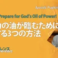 使徒的・預言的啓示「 神の力の油が臨むために準備する3つの方法！」